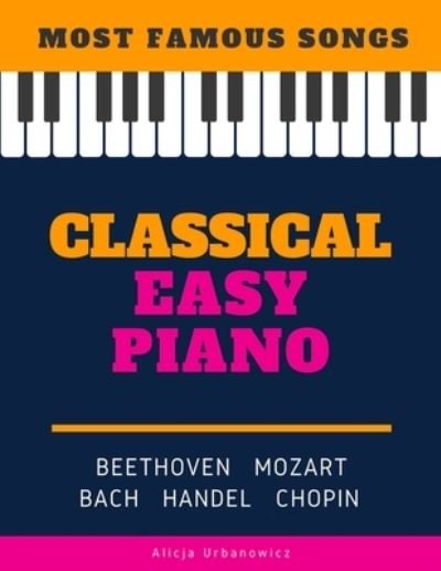 Classical Easy Piano - Most Famous Songs - Beethoven Mozart Bach Handel Chopin: Teach Yourself How to Play Popular Music for Beginners and Intermediate Players in the Simplified Arrangements! Book, Video Tutorial, BIG Notes - Ludwig Van Beethoven - Książki - Independently Published - 9798671532227 - 2 sierpnia 2020