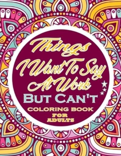 Cover for Thomas Alpha · Things I Want To Say At Work But Can't Swear Word Coloring Book For Adults: Adults Gift - adult coloring book - Mandalas coloring book - cuss word coloring book - adult swearing coloring book (100 pages) (Paperback Book) (2021)