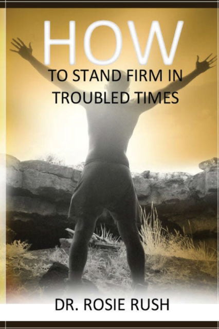 How to Stand Firm in Troubled Times - Rosie Rush - Books - Global Publishing Solutions, LLC - 9798985389227 - September 27, 2022