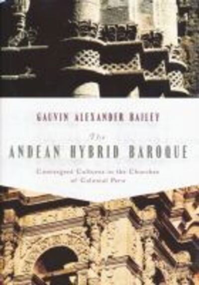 Cover for Gauvin Bailey · The Andean Hybrid Baroque: Convergent Cultures in the Churches of Colonial Peru - History, Languages, and Cultures of the Spanish and Portuguese Worlds (Hardcover Book) (2010)
