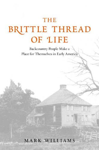 Cover for Mark Carlson Williams · The Brittle Thread of Life: Backcountry People Make a Place for Themselves in Early America (Hardcover Book) [First edition] (2009)