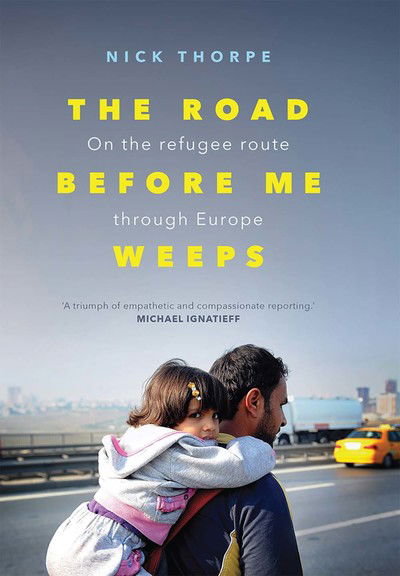 Cover for Nick Thorpe · The Road Before Me Weeps: On the Refugee Route Through Europe (Hardcover Book) (2019)