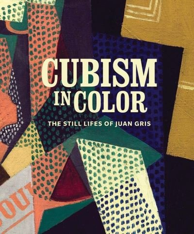 Cover for Myers, Nicole (Ed) · Cubism in Color: The Still Lifes of Juan Gris (Inbunden Bok) (2021)