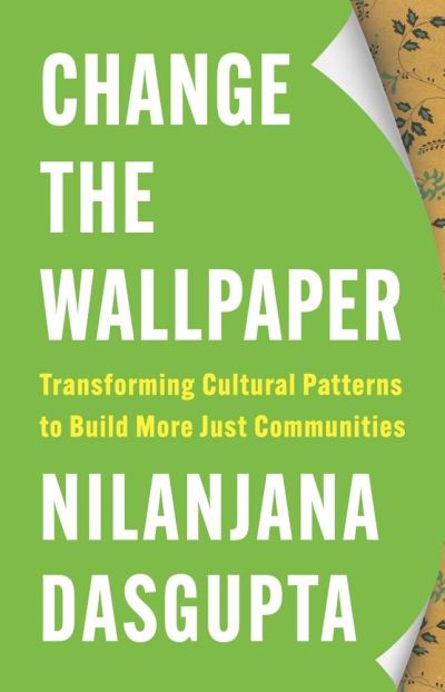 Cover for Nilanjana Dasgupta · Change the Wallpaper: Transforming Cultural Patterns to Build More Just Communities (Hardcover Book) (2025)