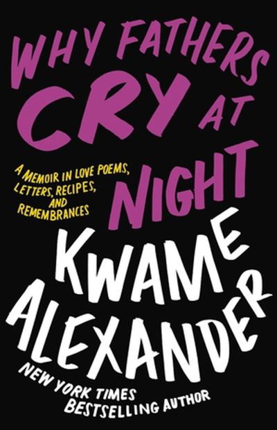 Cover for Kwame Alexander · Why Fathers Cry at Night: A Memoir in Love Poems, Recipes, Letters, and Remembrances (Inbunden Bok) (2023)