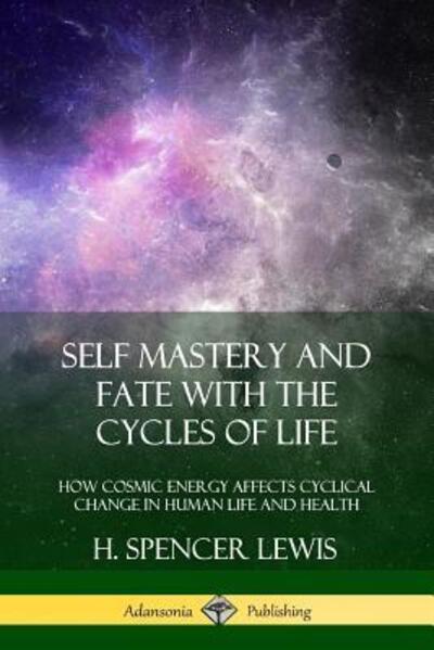 Cover for H. Spencer Lewis · Self Mastery and Fate with the Cycles of Life How Cosmic Energy Affects Cyclical Change in Human Life and Health (Paperback Book) (2018)