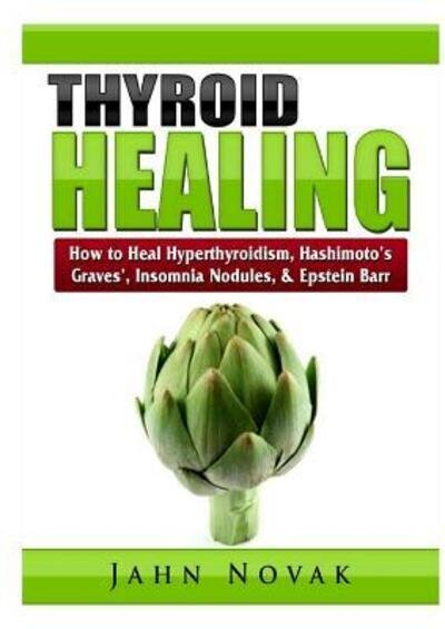 Cover for Jahn Novak · Thyroid Healing: How to Heal Hyperthyroidism, Hashimoto's, Graves', Insomnia, Nodules, &amp; Epstein Barr (Taschenbuch) (2019)