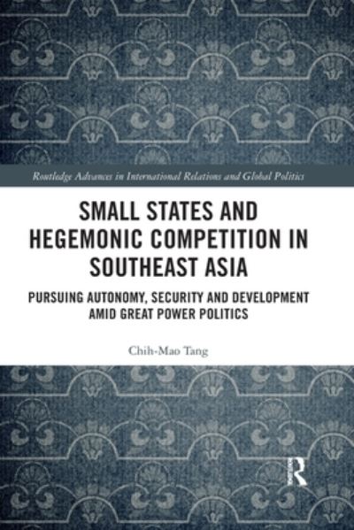 Cover for Chih-Mao Tang · Small States and Hegemonic Competition in Southeast Asia: Pursuing Autonomy, Security and Development amid Great Power Politics - Routledge Advances in International Relations and Global Politics (Paperback Book) (2019)