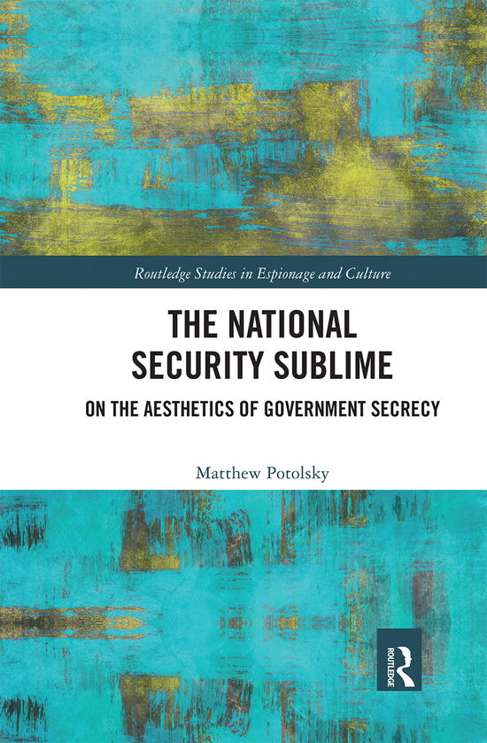 Cover for Potolsky, Matthew (University of Utah, USA) · The National Security Sublime: On the Aesthetics of Government Secrecy - Routledge Studies in Espionage and Culture (Paperback Book) (2020)