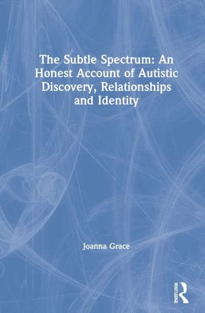 Cover for Joanna Grace · The Subtle Spectrum: An Honest Account of Autistic Discovery, Relationships and Identity (Innbunden bok) (2021)