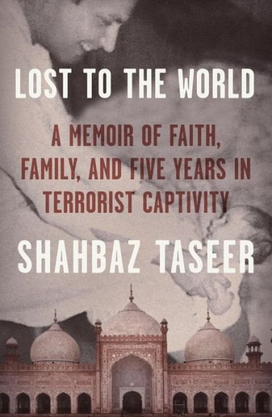 Cover for Shahbaz Taseer · Lost to the World: A Memoir of Faith, Family, and Five Years in Terrorist Captivity (Innbunden bok) (2022)