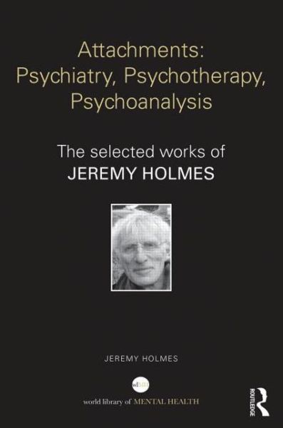 Cover for Holmes, Jeremy (University of Exeter, UK) · Attachments: Psychiatry, Psychotherapy, Psychoanalysis: The selected works of Jeremy Holmes - World Library of Mental Health (Hardcover Book) (2014)