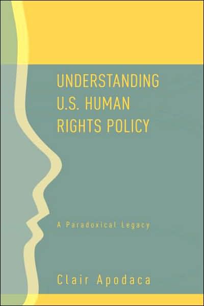 Cover for Clair Apodaca · Understanding U.S. Human Rights Policy: A Paradoxical Legacy (Hardcover Book) (2006)