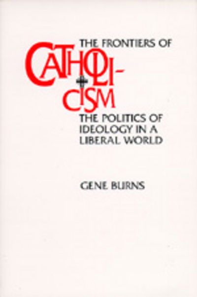 The Frontiers of Catholicism: The Politics of Ideology in a Liberal World - New Directions in Cultural Analysis - Gene Burns - Książki - University of California Press - 9780520089228 - 17 sierpnia 1994