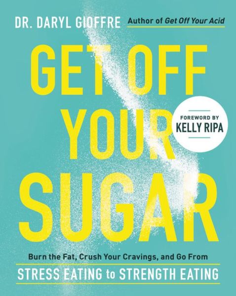 Get Off Your Sugar: Burn the Fat, Crush Your Cravings, and Go From Stress Eating to Strength Eating - Dr. Daryl Gioffre - Books - Hachette Books - 9780738286228 - January 28, 2021