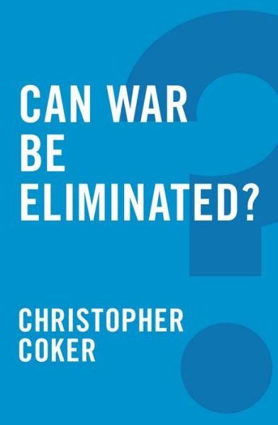 Cover for Coker, Christopher (London School of Economics and Political Science) · Can War be Eliminated? - Global Futures (Inbunden Bok) (2014)