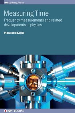 Cover for Kajita, Masatoshi (National Institute of Information and Communications Technology, Tokyo, Japan) · Measuring Time: Frequency measurements and related developments in physics - IOP Expanding Physics (Hardcover Book) (2018)