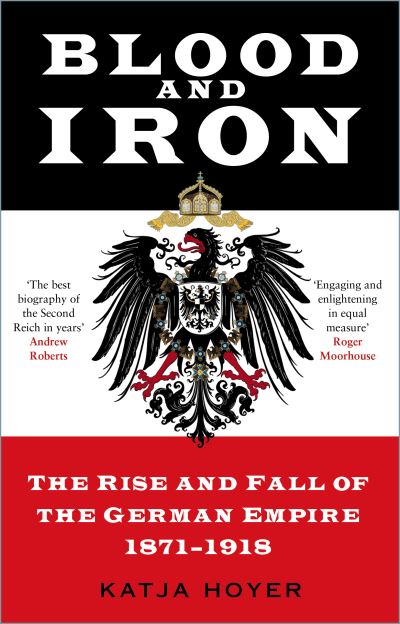 Cover for Katja Hoyer · Blood and Iron: The Rise and Fall of the German Empire 1871–1918 (Hardcover Book) (2021)