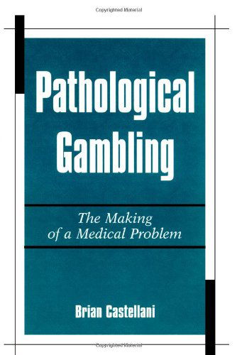 Pathological Gambling: The Making of a Medical Problem - Brian Castellani - Books - State University of New York Press - 9780791445228 - March 31, 2000