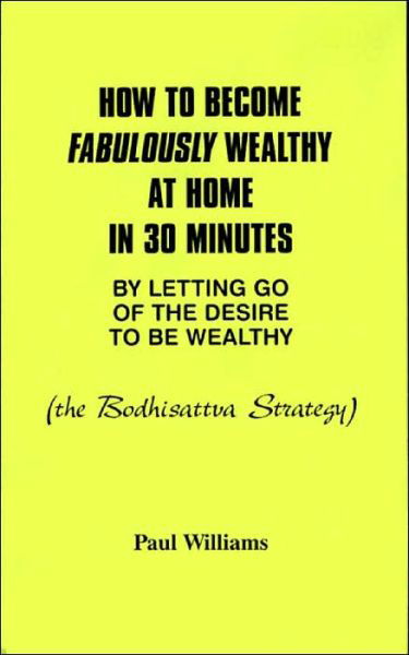 How to Become Fabulously Wealthy at Home in 30 Minutes by Letting Go of the Desire to Be Wealthy: the Bodhisattva Strategy - Paul Williams - Books - Entwhistle Books - 9780934558228 - July 19, 1999