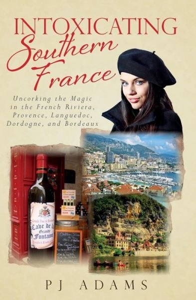 Cover for Pj Adams · Intoxicating Southern France: Uncorking the Magic in the French Riviera, Provence, Languedoc, Dordogne, and Bordeaux (Taschenbuch) (2015)