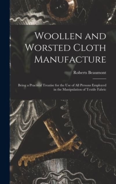 Cover for Roberts 1862-1924 Beaumont · Woollen and Worsted Cloth Manufacture (Hardcover Book) (2021)