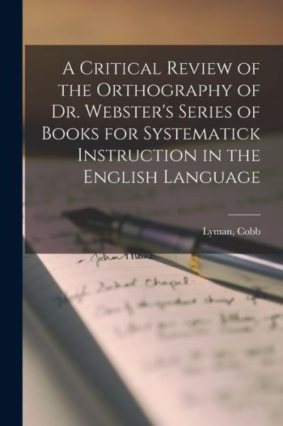 Cover for Lyman Cobb · A Critical Review of the Orthography of Dr. Webster's Series of Books for Systematick Instruction in the English Language (Paperback Book) (2021)