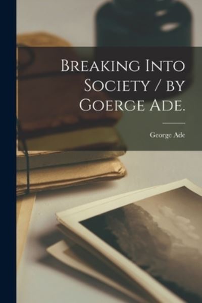 Cover for George Ade · Breaking Into Society / by Goerge Ade. (Paperback Book) (2021)