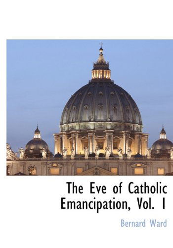 Cover for Bernard Ward · The Eve of Catholic Emancipation, Vol. 1 (Hardcover Book) (2009)