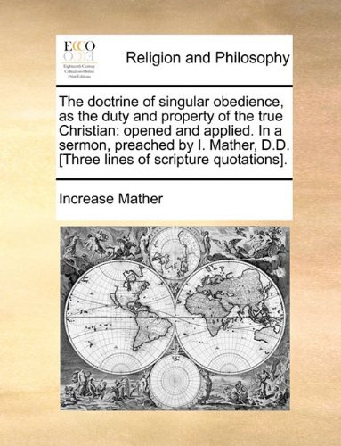 The Doctrine of Singular Obedience, As the Duty and Property of the True Christian: Opened and Applied. in a Sermon, Preached by I. Mather, D.d. [three Lines of Scripture Quotations]. - Increase Mather - Livros - Gale ECCO, Print Editions - 9781140844228 - 28 de maio de 2010