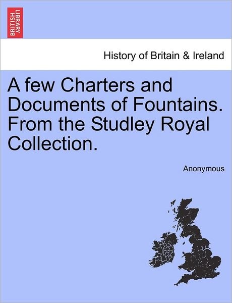 A Few Charters and Documents of Fountains. from the Studley Royal Collection. - Anonymous - Books - British Library, Historical Print Editio - 9781240863228 - January 4, 2011