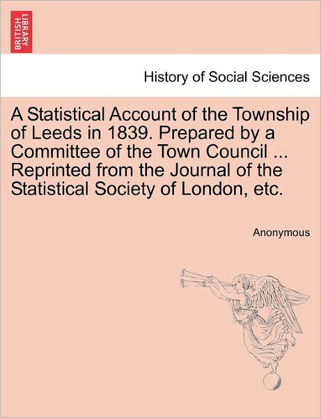 A Statistical Account of the Township of Leeds in 1839. Prepared by a Committee of the Town Council ... Reprinted from the Journal of the Statistical So - Anonymous - Bücher - British Library, Historical Print Editio - 9781241048228 - 12. Februar 2011