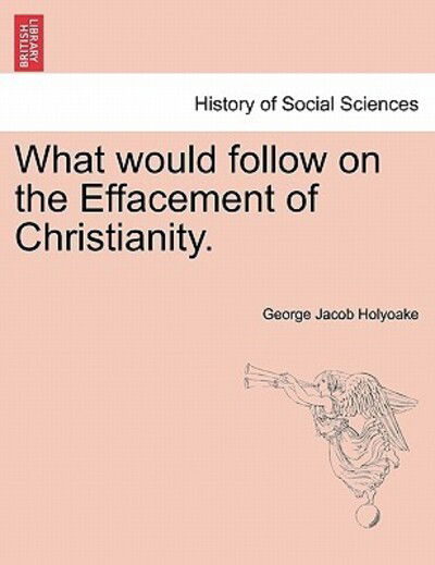 Cover for George Jacob Holyoake · What Would Follow on the Effacement of Christianity. (Pocketbok) (2011)