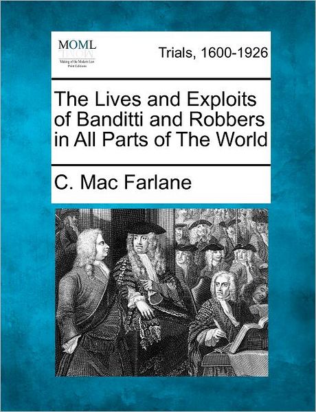 Cover for C Mac Farlane · The Lives and Exploits of Banditti and Robbers in All Parts of the World (Paperback Book) (2012)