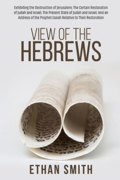 Cover for Ethan Smith · View of the Hebrews: Exhibiting the Destruction of Jerusalem; The Certain Restoration of Judah and Israel; The Present State of Judah and Israel; And an Address of the Prophet Isaiah Relative to Their Restoration (Paperback Book) (2021)