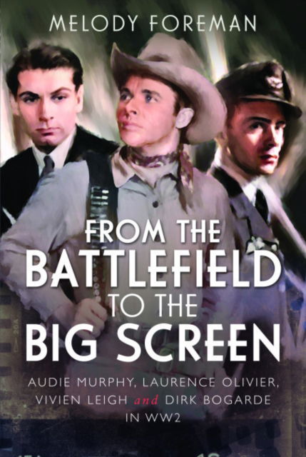 From the Battlefield to the Big Screen: Audie Murphy, Laurence Olivier, Vivien Leigh and Dirk Bogarde in WW2 - Melody Foreman - Książki - Pen & Sword Books Ltd - 9781399024228 - 30 października 2024