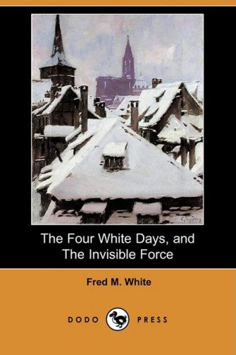 Cover for Fred M. White · The Four White Days, and the Invisible Force (Dodo Press) (Paperback Book) (2008)