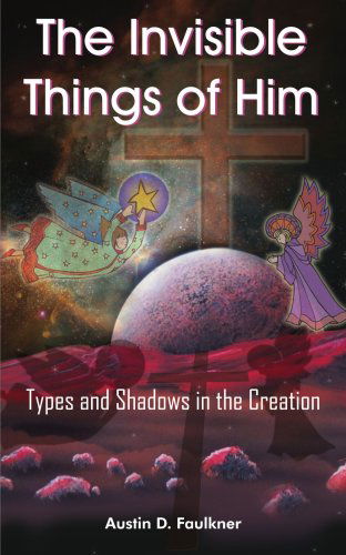 Cover for Austin Faulkner · The Invisible Things of Him: Types and Shadows in the Creation (Paperback Book) (2004)