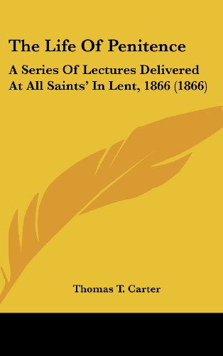 Cover for Thomas T. Carter · The Life of Penitence: a Series of Lectures Delivered at All Saints' in Lent, 1866 (1866) (Hardcover Book) (2008)