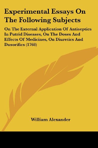 Cover for William Alexander · Experimental Essays on the Following Subjects: on the External Application of Antiseptics in Putrid Diseases, on the Doses and Effects of Medicines, on Diuretics and Dusorifics (1768) (Paperback Book) (2008)