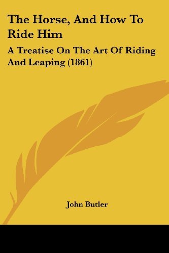 Cover for John Butler · The Horse, and How to Ride Him: a Treatise on the Art of Riding and Leaping (1861) (Paperback Book) (2008)