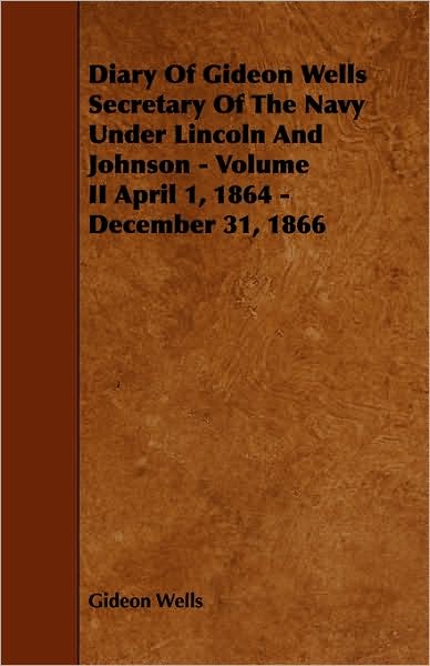 Diary of Gideon Wells Secretary of the Navy Under Lincoln and Johnson - Volume II April 1, 1864 - December 31, 1866 - Gideon Wells - Livros - Earle Press - 9781444634228 - 13 de maio de 2009