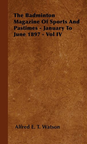 The Badminton Magazine of Sports and Pastimes - January to June 1897 - Vol Iv - Alfred E. T. Watson - Książki - Stewart Press - 9781446502228 - 20 października 2010