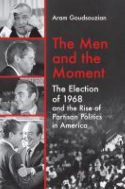 The Men and the Moment: The Election of 1968 and the Rise of Partisan Politics in America - Aram Goudsouzian - Books - The University of North Carolina Press - 9781469666228 - August 30, 2021
