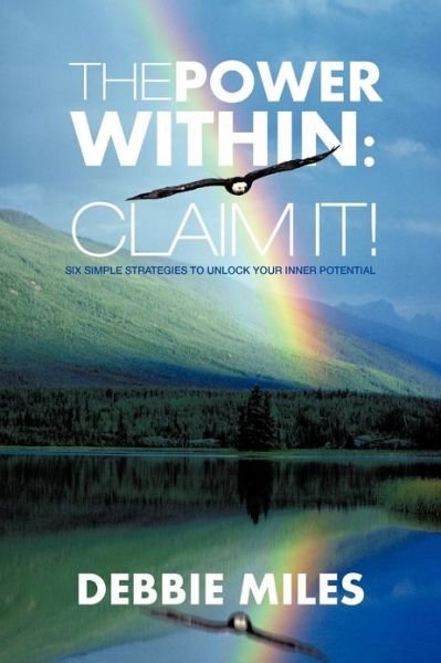 The Power Within: Claim It!: Six Simple Strategies to Unlock Your Inner Potential - Debbie Miles - Kirjat - iUniverse - 9781475931228 - keskiviikko 3. lokakuuta 2012