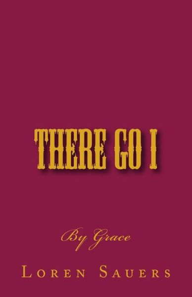 Cover for Rev Loren E. Sauers · There Go I: by Grace (Paperback Book) (2012)