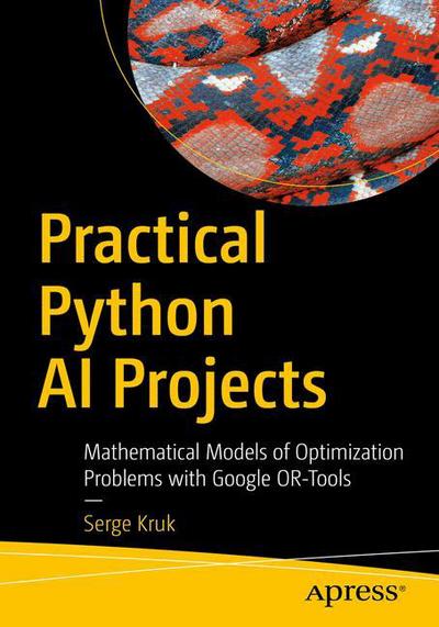 Practical Python AI Projects: Mathematical Models of Optimization Problems with Google OR-Tools - Serge Kruk - Bøker - APress - 9781484234228 - 27. februar 2018