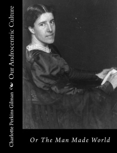 Cover for Charlotte Perkins Gilman · Our Androcentric Culture: or the Man Made World (Paperback Bog) (2013)