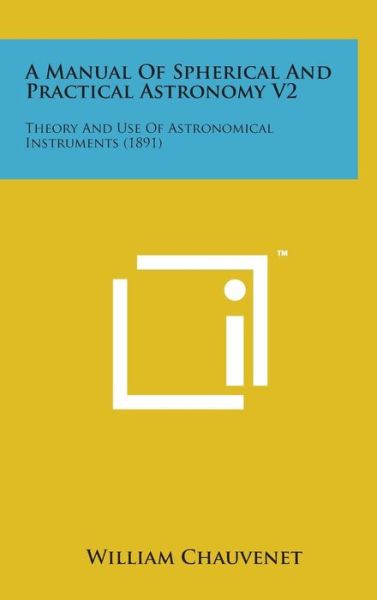 Cover for William Chauvenet · A Manual of Spherical and Practical Astronomy V2: Theory and Use of Astronomical Instruments (1891) (Hardcover Book) (2014)