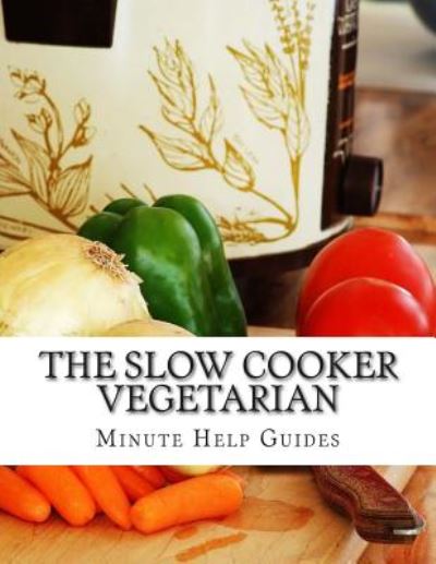 Cover for Minute Help Guides · The Slow Cooker Vegetarian: 100+ Vegetarian Slow Cooker Recipes (Including Desert, Snack, Side Dishes, and Dinners) (Paperback Bog) (2014)